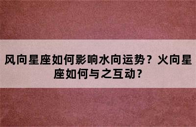 风向星座如何影响水向运势？火向星座如何与之互动？