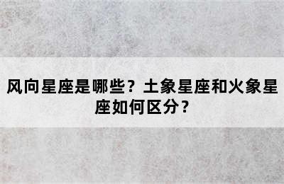 风向星座是哪些？土象星座和火象星座如何区分？