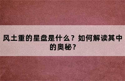 风土重的星盘是什么？如何解读其中的奥秘？