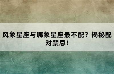 风象星座与哪象星座最不配？揭秘配对禁忌！