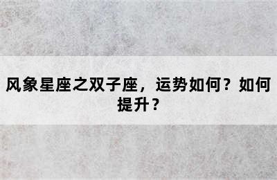风象星座之双子座，运势如何？如何提升？