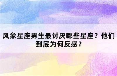 风象星座男生最讨厌哪些星座？他们到底为何反感？