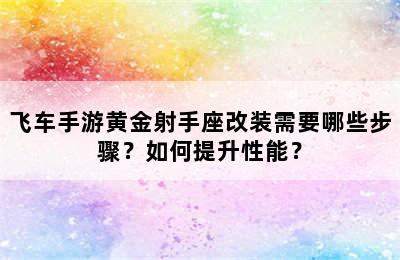 飞车手游黄金射手座改装需要哪些步骤？如何提升性能？