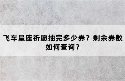 飞车星座祈愿抽完多少券？剩余券数如何查询？