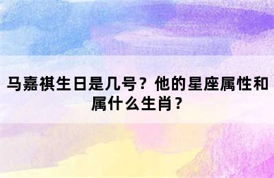 马嘉祺生日是几号？他的星座属性和属什么生肖？