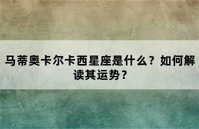 马蒂奥卡尔卡西星座是什么？如何解读其运势？