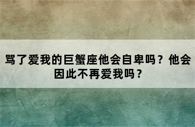 骂了爱我的巨蟹座他会自卑吗？他会因此不再爱我吗？