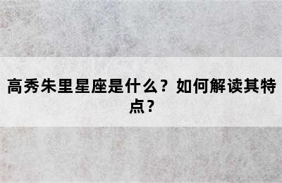 高秀朱里星座是什么？如何解读其特点？