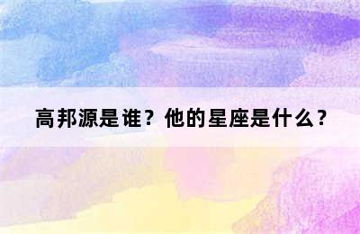 高邦源是谁？他的星座是什么？