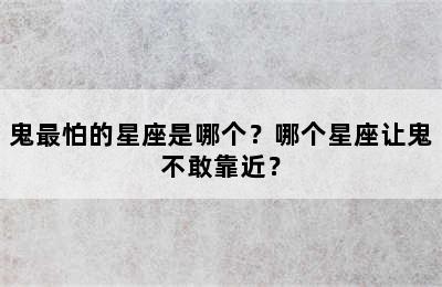 鬼最怕的星座是哪个？哪个星座让鬼不敢靠近？