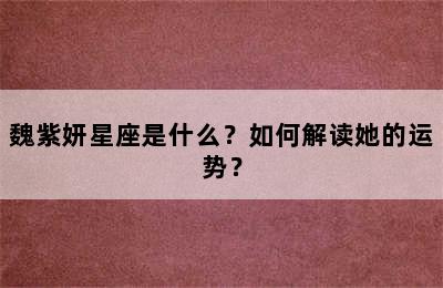 魏紫妍星座是什么？如何解读她的运势？