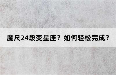 魔尺24段变星座？如何轻松完成？