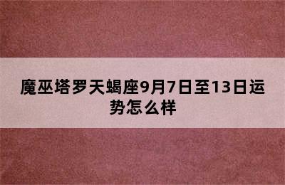 魔巫塔罗天蝎座9月7日至13日运势怎么样