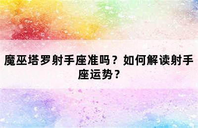 魔巫塔罗射手座准吗？如何解读射手座运势？
