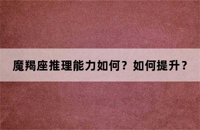 魔羯座推理能力如何？如何提升？