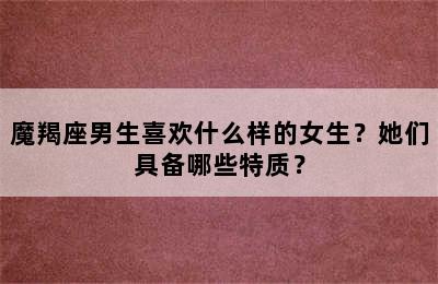 魔羯座男生喜欢什么样的女生？她们具备哪些特质？