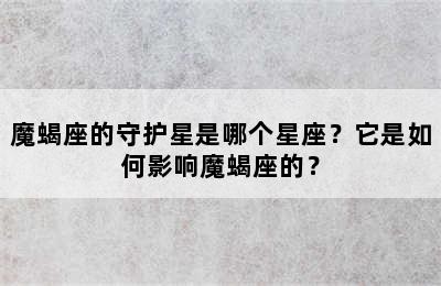 魔蝎座的守护星是哪个星座？它是如何影响魔蝎座的？