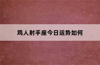 鸡人射手座今日运势如何