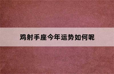 鸡射手座今年运势如何呢