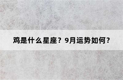 鸡是什么星座？9月运势如何？