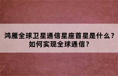 鸿雁全球卫星通信星座首星是什么？如何实现全球通信？