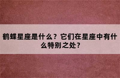 鹤蝶星座是什么？它们在星座中有什么特别之处？