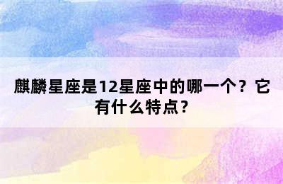 麒麟星座是12星座中的哪一个？它有什么特点？