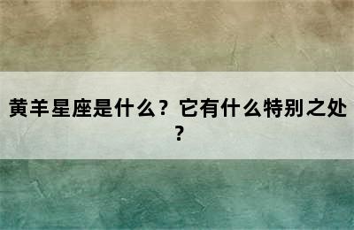黄羊星座是什么？它有什么特别之处？