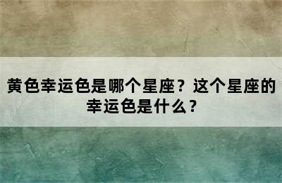 黄色幸运色是哪个星座？这个星座的幸运色是什么？