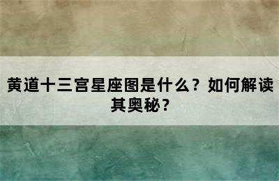 黄道十三宫星座图是什么？如何解读其奥秘？