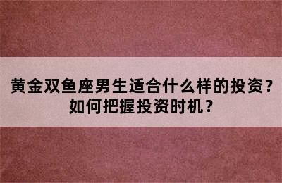 黄金双鱼座男生适合什么样的投资？如何把握投资时机？