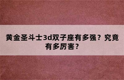黄金圣斗士3d双子座有多强？究竟有多厉害？