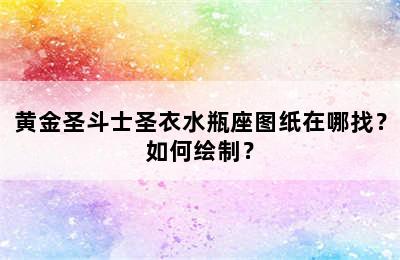 黄金圣斗士圣衣水瓶座图纸在哪找？如何绘制？