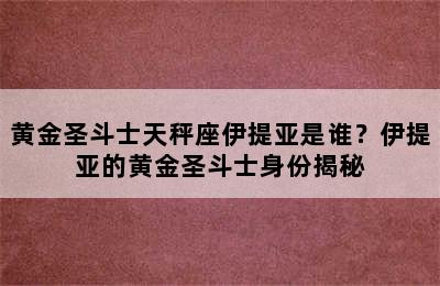 黄金圣斗士天秤座伊提亚是谁？伊提亚的黄金圣斗士身份揭秘