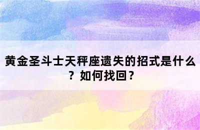 黄金圣斗士天秤座遗失的招式是什么？如何找回？