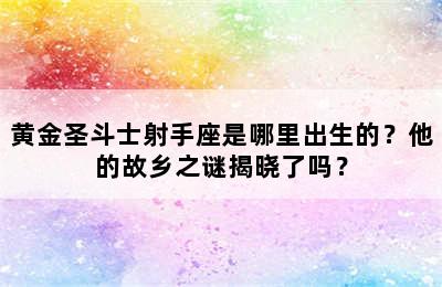 黄金圣斗士射手座是哪里出生的？他的故乡之谜揭晓了吗？