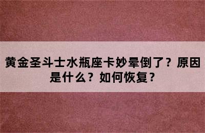 黄金圣斗士水瓶座卡妙晕倒了？原因是什么？如何恢复？