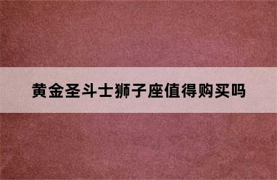 黄金圣斗士狮子座值得购买吗