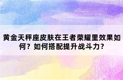 黄金天秤座皮肤在王者荣耀里效果如何？如何搭配提升战斗力？