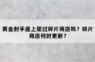 黄金射手座上架过碎片商店吗？碎片商店何时更新？