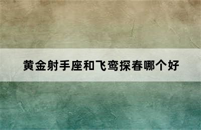 黄金射手座和飞鸾探春哪个好