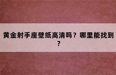 黄金射手座壁纸高清吗？哪里能找到？