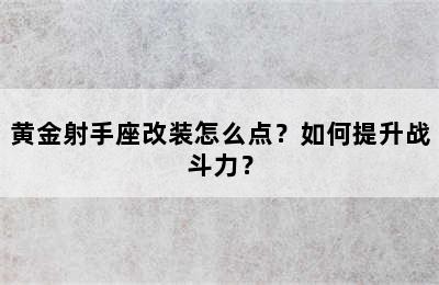 黄金射手座改装怎么点？如何提升战斗力？