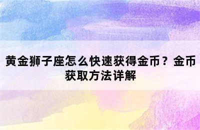 黄金狮子座怎么快速获得金币？金币获取方法详解