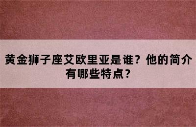 黄金狮子座艾欧里亚是谁？他的简介有哪些特点？