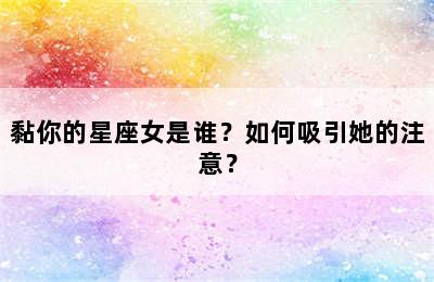 黏你的星座女是谁？如何吸引她的注意？