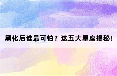 黑化后谁最可怕？这五大星座揭秘！