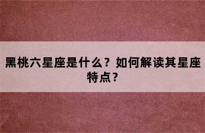 黑桃六星座是什么？如何解读其星座特点？