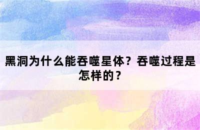 黑洞为什么能吞噬星体？吞噬过程是怎样的？