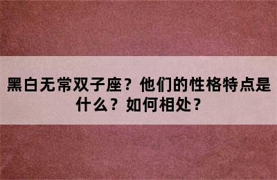 黑白无常双子座？他们的性格特点是什么？如何相处？